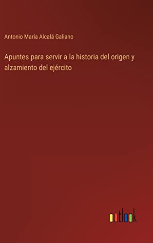 Apuntes Para Servir A La Historia Del Origen Y Alzamiento Del Ejercito
