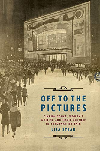 Off to the Pictures Cinemagoing, Womens Writing and Movie Culture in Interwar  [Paperback]