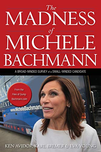 The Madness of Michele Bachmann A Broad-Minded Survey of a Small-Minded Candida [Paperback]