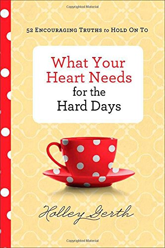 What Your Heart Needs For The Hard Days 52 Encouraging Truths To Hold On To [Hardcover]