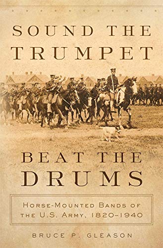 Sound The Trumpet, Beat The Drums Horse-Mounted Bands Of The U.S. Army, 182019 [Hardcover]