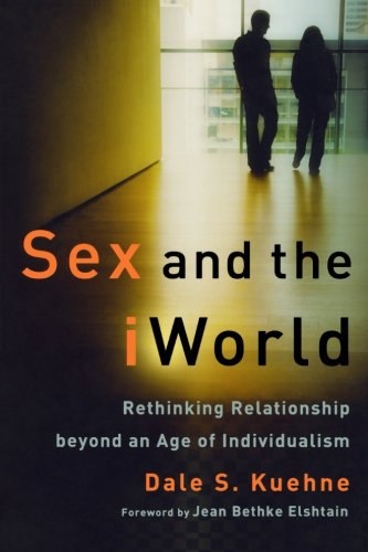 Sex and the iWorld Rethinking Relationship Beyond an Age of Individualism [Paperback]