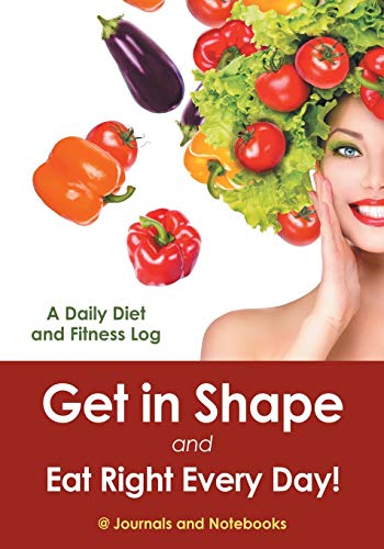 Get in Shape and Eat Right Every Day a Daily Diet and Fitness Log [Paperback]