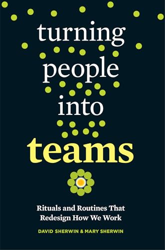 Turning People into Teams Rituals and Routines That Redesign How We Work [Paperback]