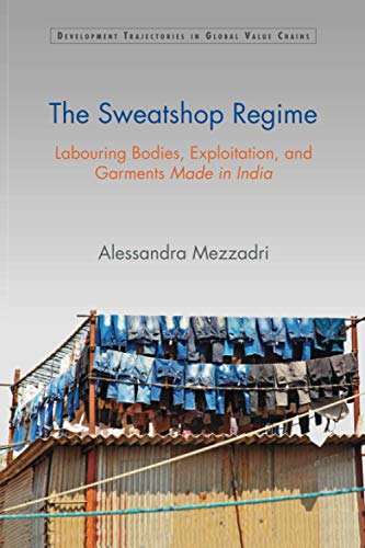The Sweatshop Regime Labouring Bodies, Exploitation, and Garments Made in India [Paperback]