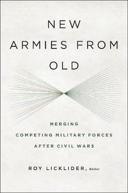 New Armies From Old Merging Competing Military Forces After Civil Wars [Hardcover]