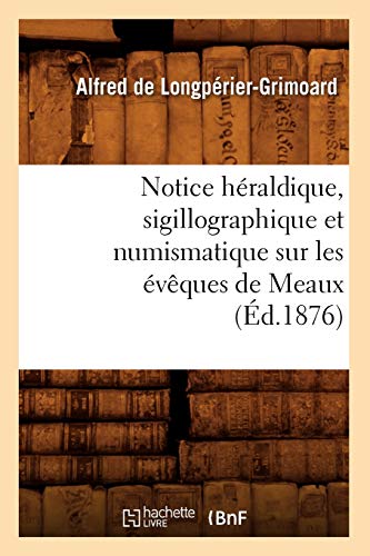 Notice Heraldique, Sigillographique et Numismatique Sur les Eveques de Meaux (Ed [Paperback]