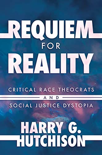 Requiem for Reality Critical Race Theocrats and Social Justice Dystopia [Hardcover]