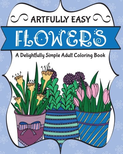 Artfully Easy Flowers A Delightfully Simple Adult Coloring Book (artfully Easy  [Paperback]