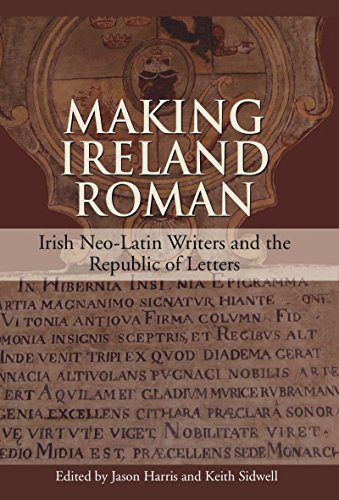 Making Ireland Roman Irish Neo-Latin Writers and the Republic of Letters [Hardcover]