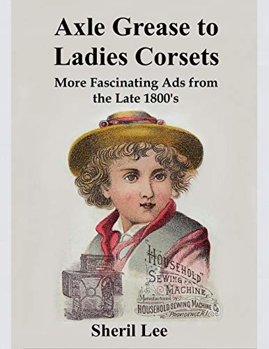 Axle Grease to Ladies Corsets - More Fascinating Ads from the Late 1800's [Paperback]