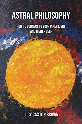 Astral Philosophy How to Connect to Your Inner Light and Higher Self [Paperback]