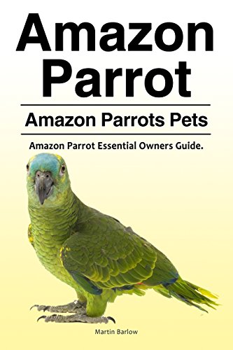 Amazon Parrot. Amazon Parrots Pets. Amazon Parrot Essential Owners Guide [Paperback]