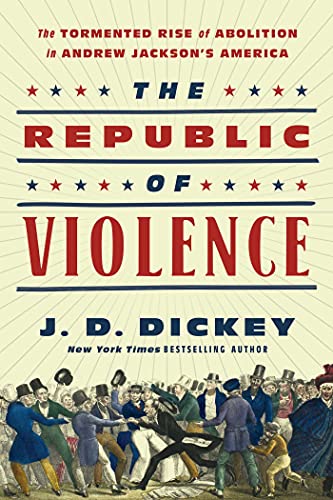 The Republic of Violence The Tormented Rise of Abolition in Andrew Jackson&39 [Hardcover]