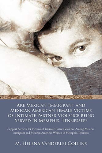 Are Mexican Immigrant and Mexican American Female Victims of Intimate Partner Vi [Paperback]