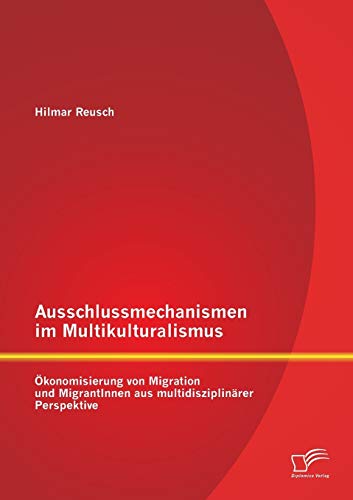 Ausschlussmechanismen Im Multikulturalismus  Okonomisierung Von Migration und M [Paperback]