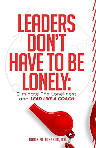 Leaders Don't Have to Be Lonely  Eliminate the Loneliness and Lead Like a Coach [Paperback]