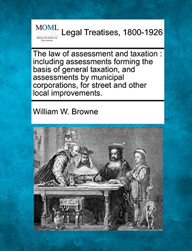 The Law Of Assessment And Taxation Including Assessments Forming The Basis Of G [Paperback]