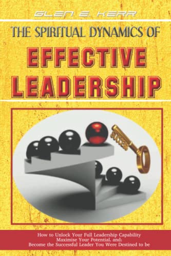 The Spiritual Dynamics Of Effective Leadership How To Unlock Your Full Leadersh [Paperback]