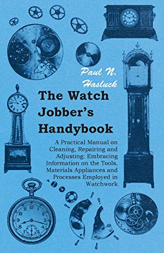 The Watch Jobber's Handybook - A Practical Manual On Cleaning, Repairing And Adj [Paperback]
