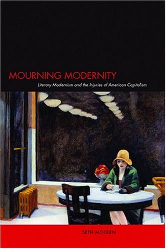 Mourning Modernity Literary Modernism and the Injuries of American Capitalism [Hardcover]