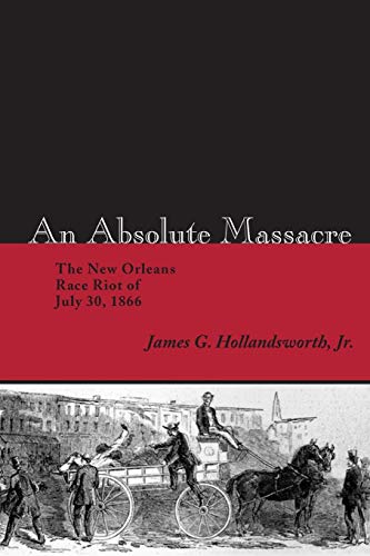 An Absolute Massacre The New Orleans Race Riot Of July 30, 1866 [Paperback]