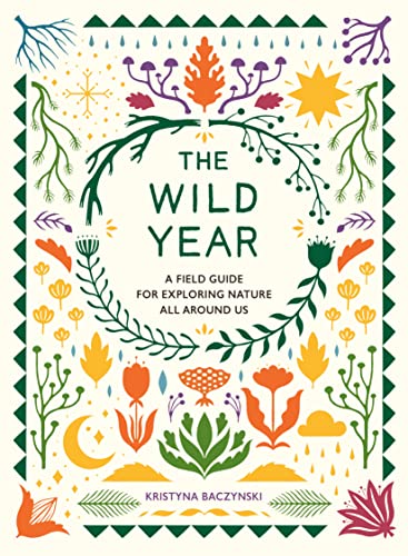 The Wild Year A Field Guide for Exploring Nature All Around Us [Paperback]