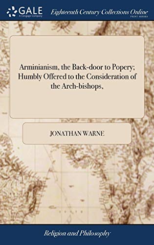 Arminianism, the Back-Door to Popery Humbly Offered to the Consideration of the [Hardcover]