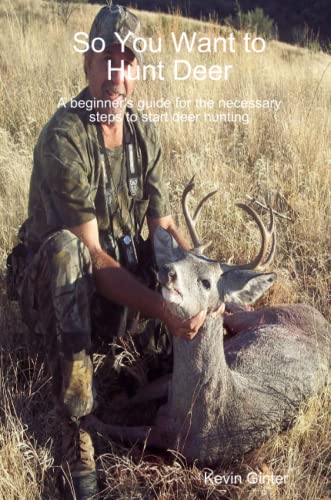 So You Want To Hunt Deer A Beginner's Guide For The Necessary Steps To Start Dee [Paperback]