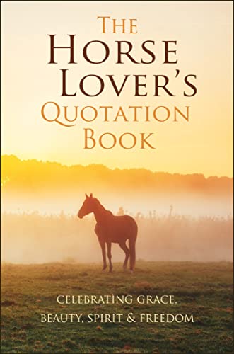 The Horse Lover's Quotation Book Celebrating Grace, Beauty, Spirit &amp Freedo [Hardcover]