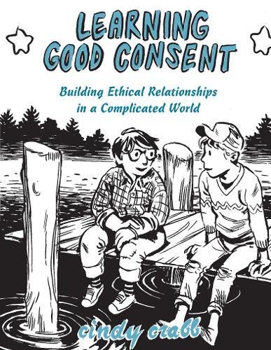 Learning Good Consent Building Ethical Relationships in a Complicated World [Paperback]