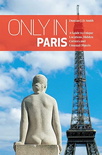 Only in Paris A Guide to Unique Locations, Hidden Corners and Unusual Objects [Paperback]
