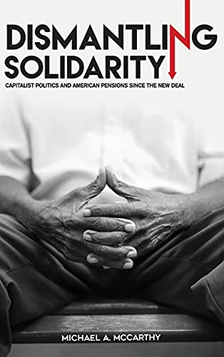 Dismantling Solidarity Capitalist Politics And American Pensions Since The New  [Hardcover]