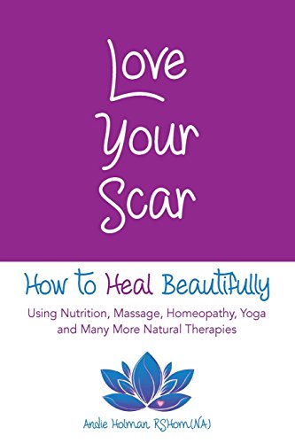 Love Your Scar  How to Heal Beautifully Using Nutrition, Massage, Homeopathy, Y [Paperback]