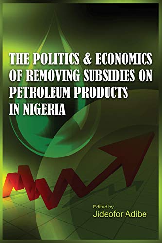 The Politics And Economics Of Removing Subsidies On Petroleum Products In Nigeri [Paperback]