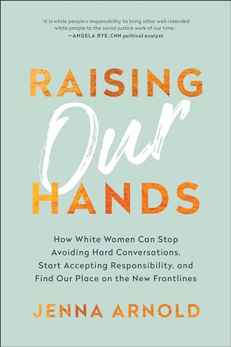 Raising Our Hands How White Women Can Stop Avoiding Hard Conversations, Start A [Hardcover]