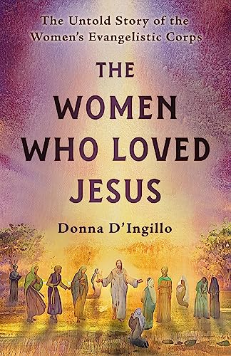 The Women Who Loved Jesus The Untold Story of the Womens Evangelistic Corps [Paperback]