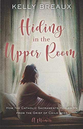 Hiding in the Upper Room  How the Catholic Sacraments Healed Me from the Grief  [Paperback]