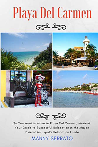 So You Want To Move To Playa Del Carmen Your Guide To Successful Relocation In [Paperback]