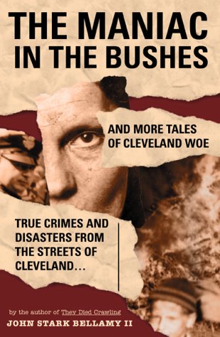 The Maniac In The Bushes More True Tales Of Cleveland Crime And Disaster [Paperback]