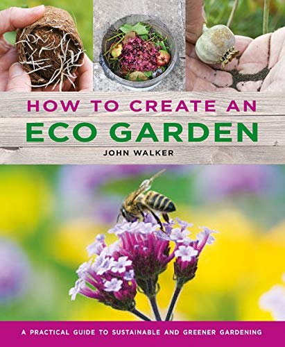 How to Create an Eco Garden The Practical Guide to Sustainable and Greener Gard [Hardcover]