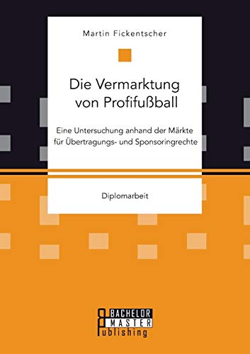 Die Vermarktung Von Profifuball Eine Untersuchung Anhand Der Mrkte Fr bertr [Paperback]