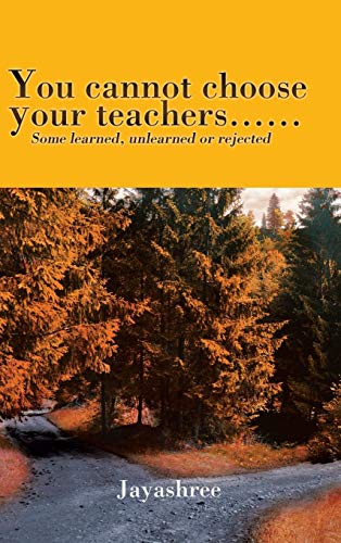 You Cannot Choose Your Teachers...... Some Learned, Unlearned Or Rejected [Hardcover]