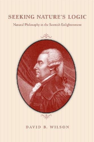 Seeking Nature's Logic Natural Philosophy In The Scottish Enlightenment [Paperback]