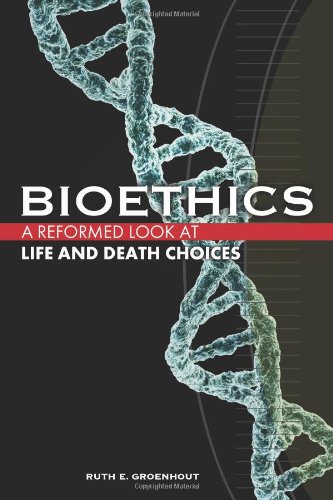 Bioethics A Reformed Look At Life And Death Choices [Paperback]