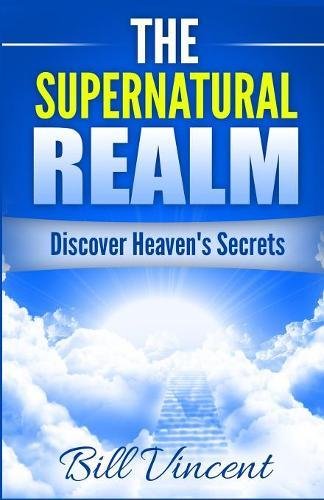 The Supernatural Realm Discover Heaven's Secrets [Paperback]