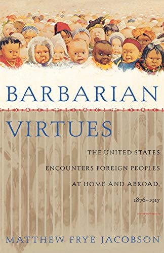 Barbarian Virtues The United States Encounters Foreign Peoples at Home and Abro [Paperback]