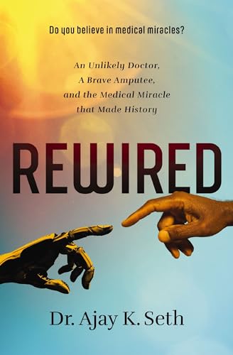 Rewired An Unlikely Doctor, a Brave Amputee, and the Medical Miracle That Made  [Paperback]