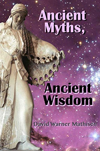 Ancient Myths, Ancient Wisdom Recovering Humanity's Forgotten Inheritance Throu [Paperback]