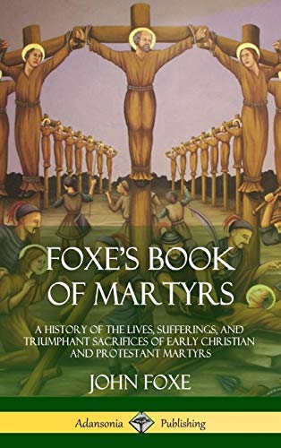 Foxe's Book of Martyrs  A History of the Lives, Sufferings, and Triumphant Sacr [Hardcover]